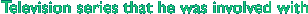 Television series that he was involved with 